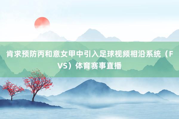 肯求预防丙和意女甲中引入足球视频相沿系统（FVS）体育赛事直播