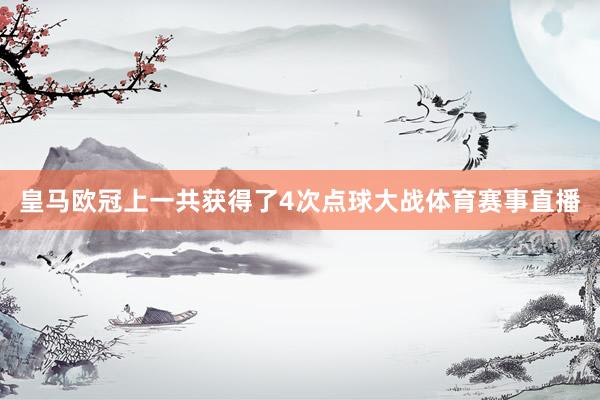 皇马欧冠上一共获得了4次点球大战体育赛事直播