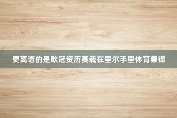 更离谱的是欧冠资历赛栽在里尔手里体育集锦