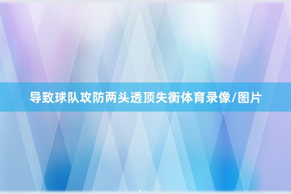 导致球队攻防两头透顶失衡体育录像/图片