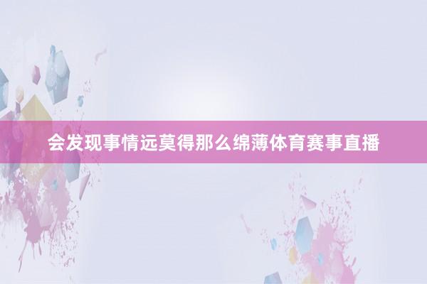 会发现事情远莫得那么绵薄体育赛事直播