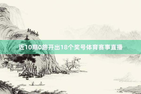 近10期0路开出18个奖号体育赛事直播