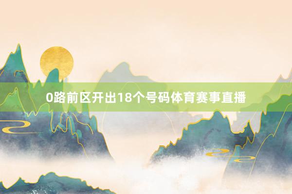 0路前区开出18个号码体育赛事直播