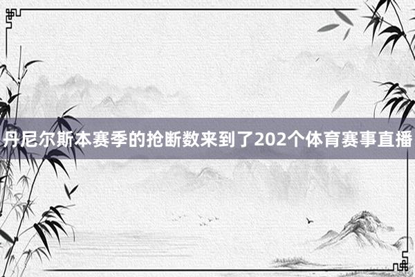 丹尼尔斯本赛季的抢断数来到了202个体育赛事直播