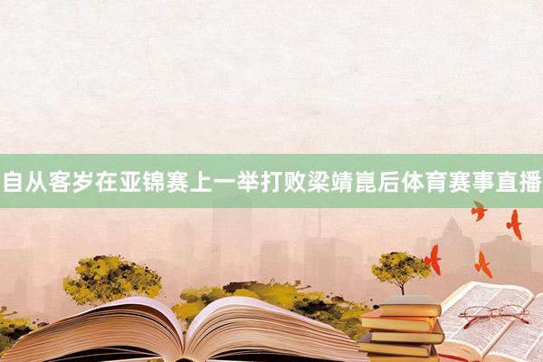 自从客岁在亚锦赛上一举打败梁靖崑后体育赛事直播
