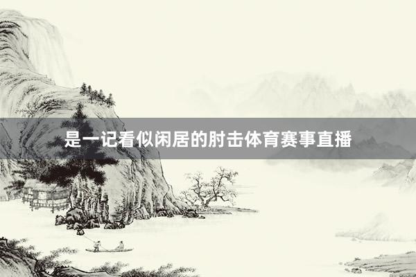 是一记看似闲居的肘击体育赛事直播