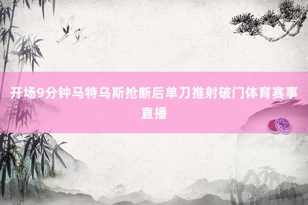 开场9分钟马特乌斯抢断后单刀推射破门体育赛事直播
