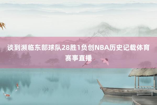 谈到濒临东部球队28胜1负创NBA历史记载体育赛事直播