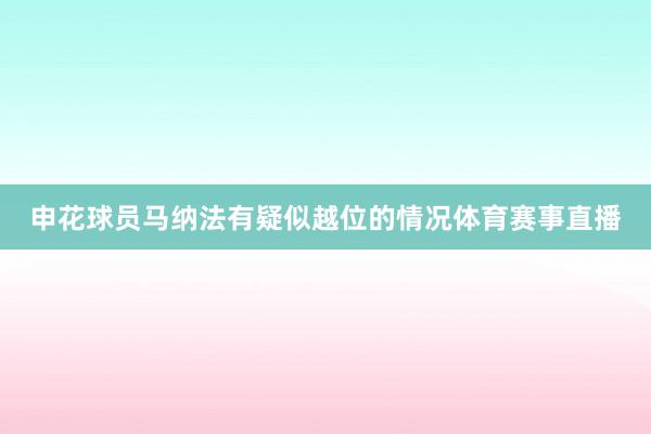 申花球员马纳法有疑似越位的情况体育赛事直播