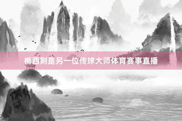 梅西则是另一位传球大师体育赛事直播