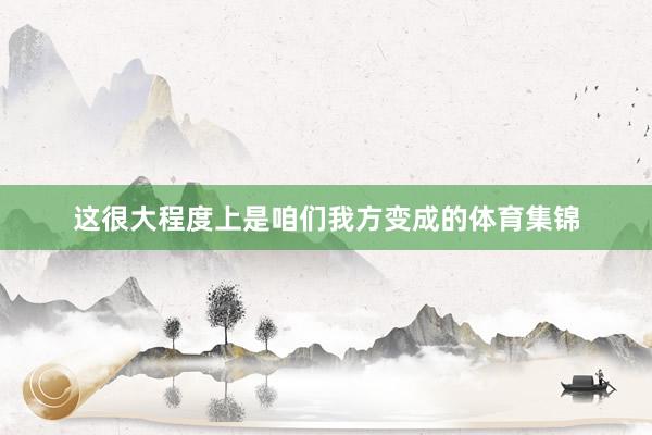 这很大程度上是咱们我方变成的体育集锦