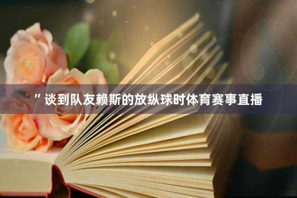 ”谈到队友赖斯的放纵球时体育赛事直播