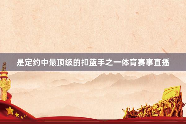 是定约中最顶级的扣篮手之一体育赛事直播