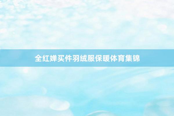 全红婵买件羽绒服保暖体育集锦