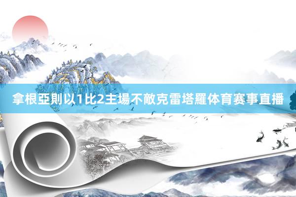 拿根亞則以1比2主場不敵克雷塔羅体育赛事直播