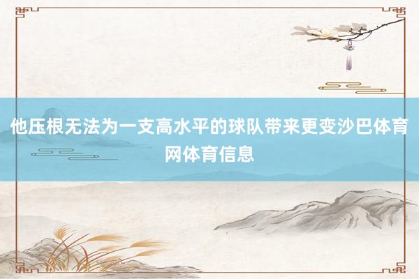 他压根无法为一支高水平的球队带来更变沙巴体育网体育信息