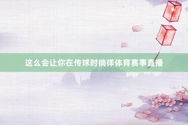 这么会让你在传球时徜徉体育赛事直播