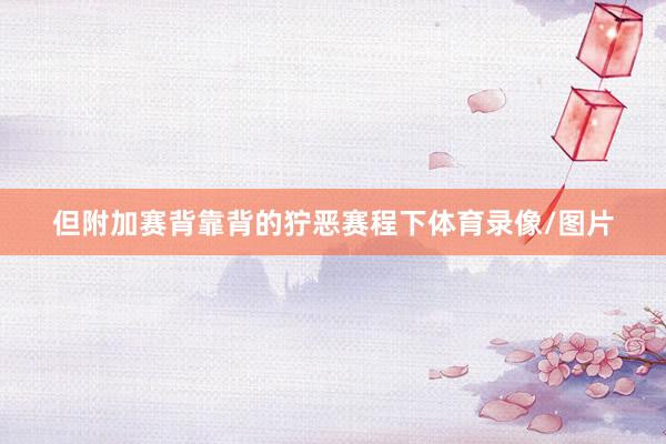 但附加赛背靠背的狞恶赛程下体育录像/图片