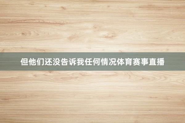 但他们还没告诉我任何情况体育赛事直播