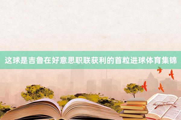 这球是吉鲁在好意思职联获利的首粒进球体育集锦