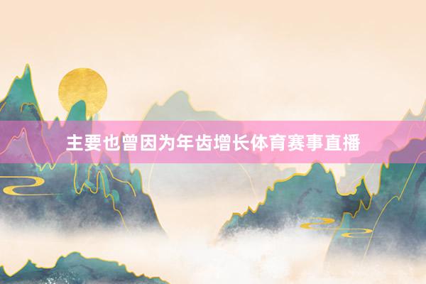 主要也曾因为年齿增长体育赛事直播