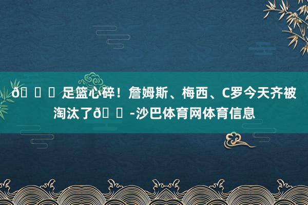 💔足篮心碎！詹姆斯、梅西、C罗今天齐被淘汰了😭沙巴体育网体育信息