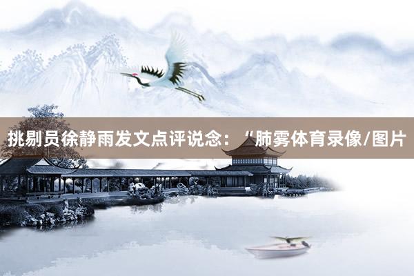 挑剔员徐静雨发文点评说念：“肺雾体育录像/图片