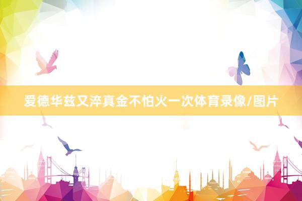 爱德华兹又淬真金不怕火一次体育录像/图片