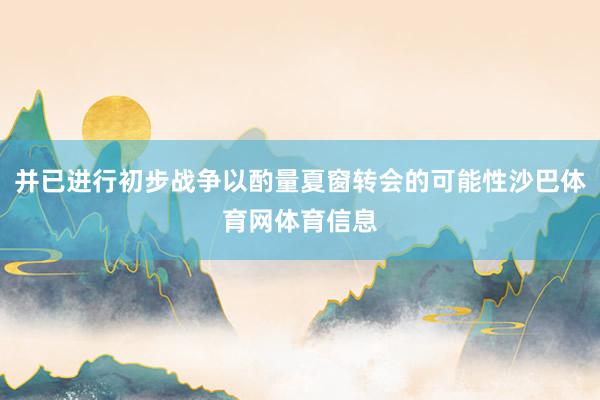 并已进行初步战争以酌量夏窗转会的可能性沙巴体育网体育信息