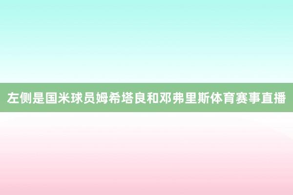 左侧是国米球员姆希塔良和邓弗里斯体育赛事直播