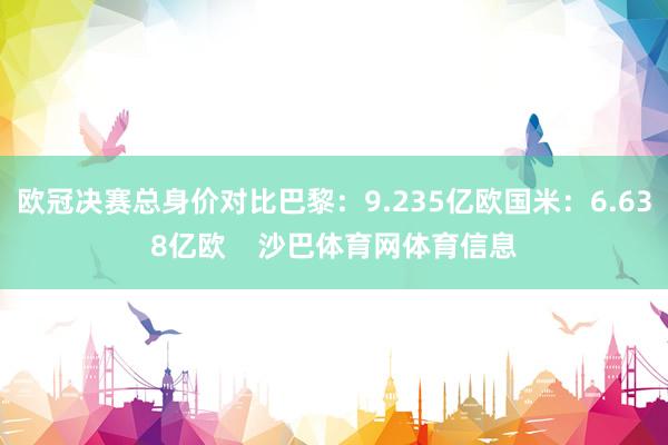 欧冠决赛总身价对比巴黎：9.235亿欧国米：6.638亿欧    沙巴体育网体育信息