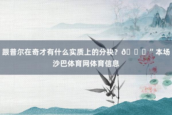 跟普尔在奇才有什么实质上的分袂？😂”本场沙巴体育网体育信息
