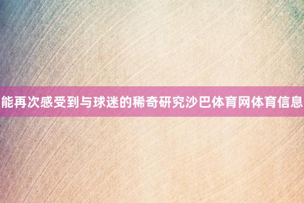 能再次感受到与球迷的稀奇研究沙巴体育网体育信息