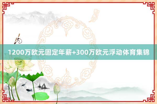 1200万欧元固定年薪+300万欧元浮动体育集锦