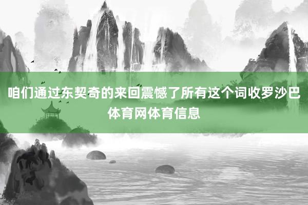 咱们通过东契奇的来回震憾了所有这个词收罗沙巴体育网体育信息