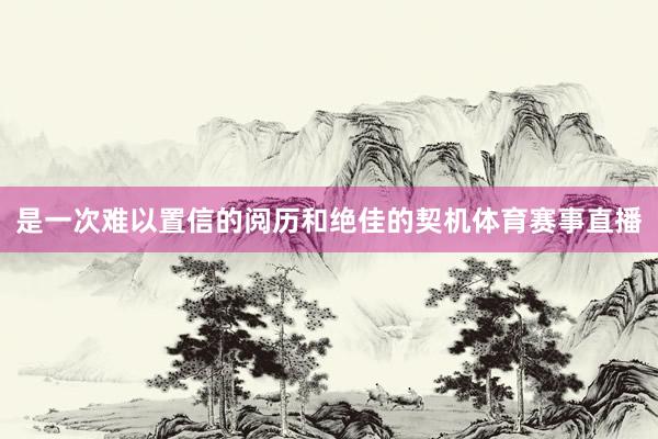 是一次难以置信的阅历和绝佳的契机体育赛事直播