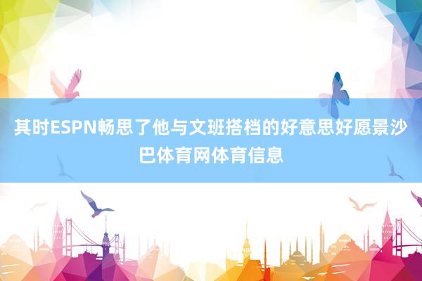 其时ESPN畅思了他与文班搭档的好意思好愿景沙巴体育网体育信息
