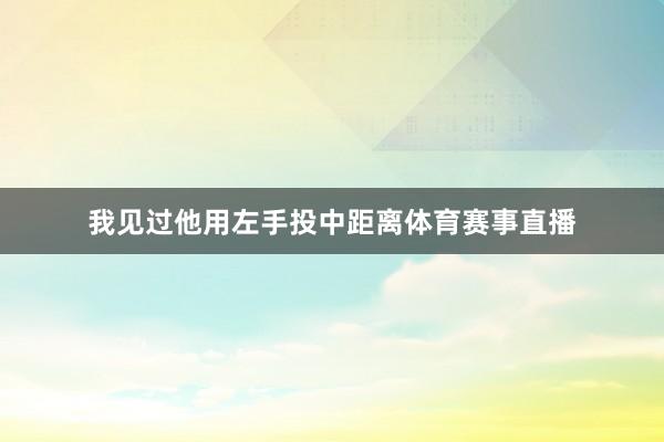 我见过他用左手投中距离体育赛事直播