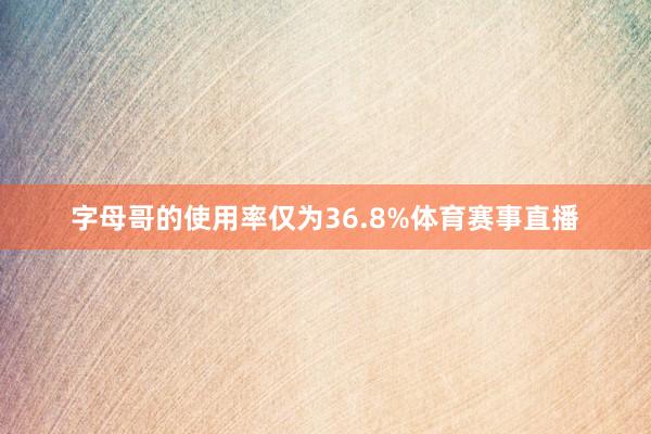 字母哥的使用率仅为36.8%体育赛事直播