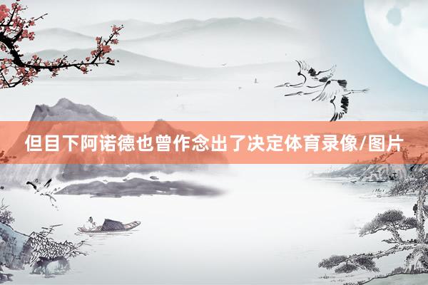 但目下阿诺德也曾作念出了决定体育录像/图片