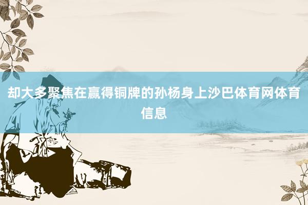 却大多聚焦在赢得铜牌的孙杨身上沙巴体育网体育信息
