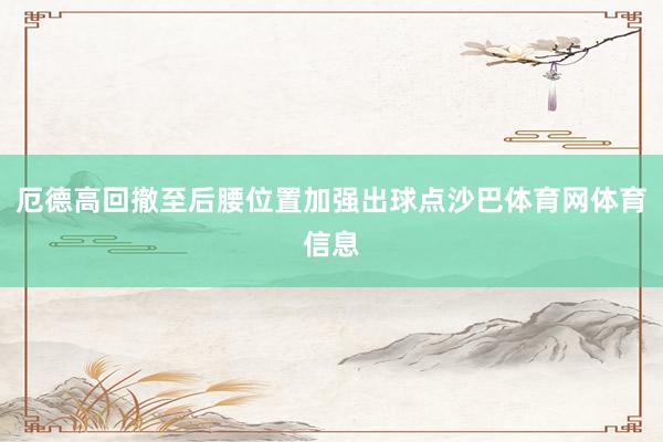 厄德高回撤至后腰位置加强出球点沙巴体育网体育信息