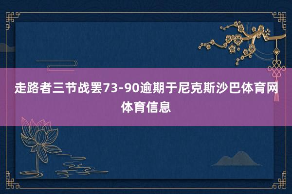 走路者三节战罢73-90逾期于尼克斯沙巴体育网体育信息