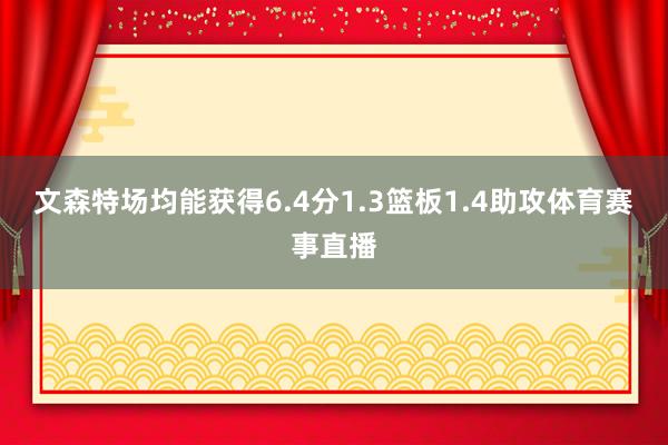 文森特场均能获得6.4分1.3篮板1.4助攻体育赛事直播