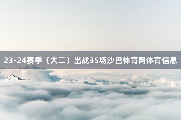 23-24赛季（大二）出战35场沙巴体育网体育信息