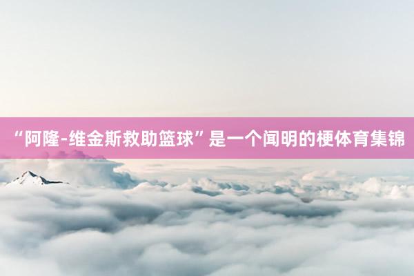 “阿隆-维金斯救助篮球”是一个闻明的梗体育集锦