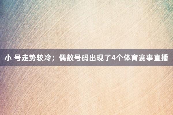 小 号走势较冷；偶数号码出现了4个体育赛事直播