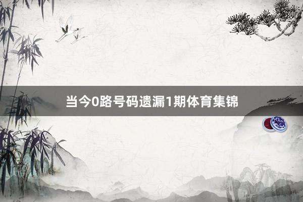 当今0路号码遗漏1期体育集锦