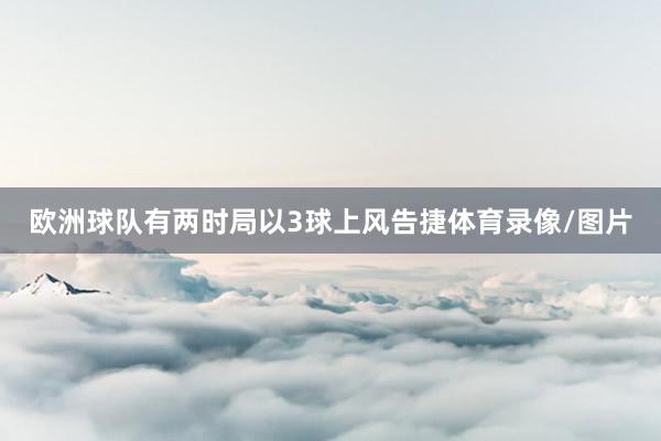 欧洲球队有两时局以3球上风告捷体育录像/图片