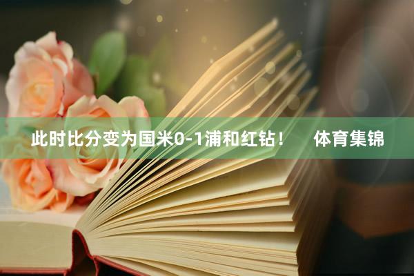 此时比分变为国米0-1浦和红钻！    体育集锦